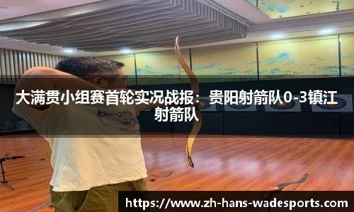 大满贯小组赛首轮实况战报：贵阳射箭队0-3镇江射箭队