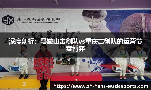 深度剖析：马鞍山击剑队vs重庆击剑队的运营节奏博弈