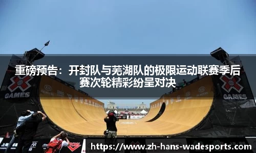 重磅预告：开封队与芜湖队的极限运动联赛季后赛次轮精彩纷呈对决