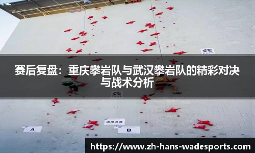 赛后复盘：重庆攀岩队与武汉攀岩队的精彩对决与战术分析