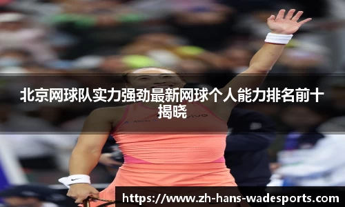 北京网球队实力强劲最新网球个人能力排名前十揭晓
