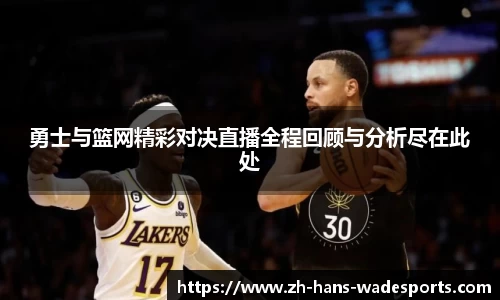 勇士与篮网精彩对决直播全程回顾与分析尽在此处