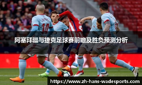 阿塞拜疆与捷克足球赛前瞻及胜负预测分析