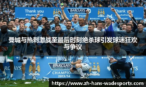 曼城与热刺激战至最后时刻绝杀球引发球迷狂欢与争议