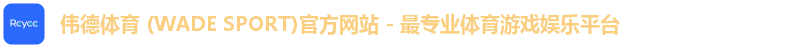伟德体育 (WADE SPORT)官方网站 - 最专业体育游戏娱乐平台